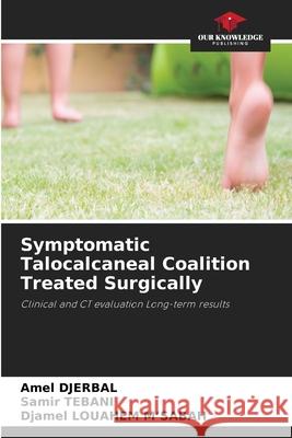 Symptomatic Talocalcaneal Coalition Treated Surgically Amel Djerbal Samir Tebani Djamel Louahe 9786207613830 Our Knowledge Publishing - książka