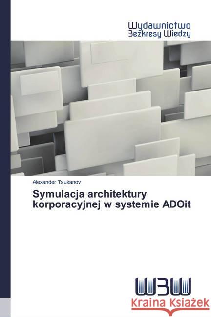 Symulacja architektury korporacyjnej w systemie ADOit Tsukanov, Alexander 9786200541338 Wydawnictwo Bezkresy Wiedzy - książka