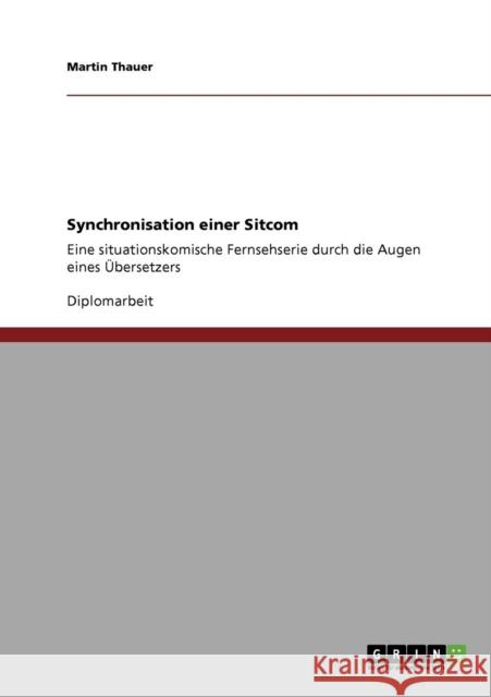 Synchronisation einer Sitcom: Eine situationskomische Fernsehserie durch die Augen eines Übersetzers Thauer, Martin 9783640181971 Grin Verlag - książka