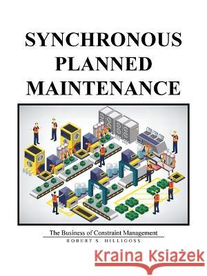 Synchronous Planned Maintenance: The Business of Constraint Management Robert S Hilligoss 9781665707343 Archway Publishing - książka