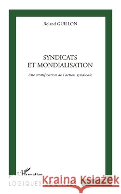 Syndicats Et Mondialisation: Une stratification de l'action syndicale Roland Guillon 9782738493323 Editions L'Harmattan - książka