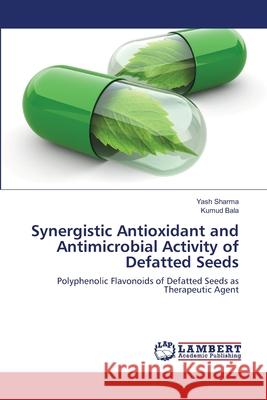 Synergistic Antioxidant and Antimicrobial Activity of Defatted Seeds Sharma, Yash 9786139836918 LAP Lambert Academic Publishing - książka