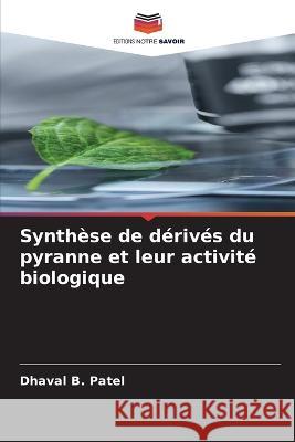 Synthese de derives du pyranne et leur activite biologique Dhaval B Patel   9786205938805 Editions Notre Savoir - książka