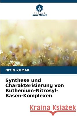 Synthese und Charakterisierung von Ruthenium-Nitrosyl-Basen-Komplexen Kumar, Nitin 9786208728038 Verlag Unser Wissen - książka