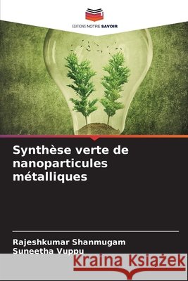 Synthèse verte de nanoparticules métalliques Shanmugam, Rajeshkumar, Vuppu, Suneetha 9786208778569 Editions Notre Savoir - książka