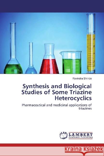 Synthesis and Biological Studies of Some Triazine Heterocyclics : Pharmaceutical and medicinal applications of triazines Shinde, Ravindra 9786202052801 LAP Lambert Academic Publishing - książka