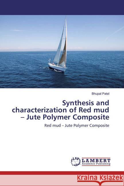 Synthesis and characterization of Red mud - Jute Polymer Composite : Red mud - Jute Polymer Composite Patel, Bhupal 9783659832666 LAP Lambert Academic Publishing - książka