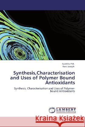 Synthesis,Characterisation and Uses of Polymer Bound Antioxidants P.B., Sulekha, Joseph, Rani 9783848494903 LAP Lambert Academic Publishing - książka