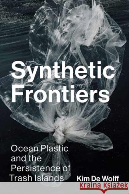 Synthetic Frontiers: Ocean Plastic and the Persistence of Trash Islands Kim De Wolff 9780262553681 MIT Press Ltd - książka