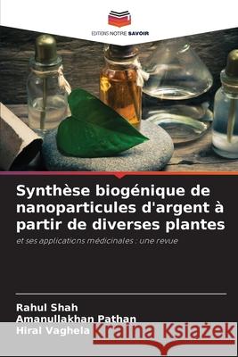 Synthèse biogénique de nanoparticules d'argent à partir de diverses plantes Shah, Rahul, Pathan, Amanullakhan, Vaghela, Hiral 9786202367967 Editions Notre Savoir - książka