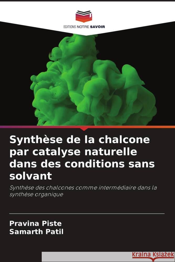 Synthèse de la chalcone par catalyse naturelle dans des conditions sans solvant Piste, Pravina, Patil, Samarth 9786205025383 Editions Notre Savoir - książka