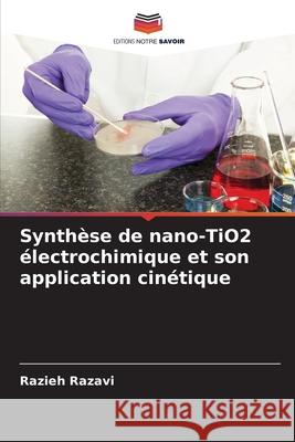 Synthèse de nano-TiO2 électrochimique et son application cinétique Razavi, Razieh 9786200642547 Editions Notre Savoir - książka