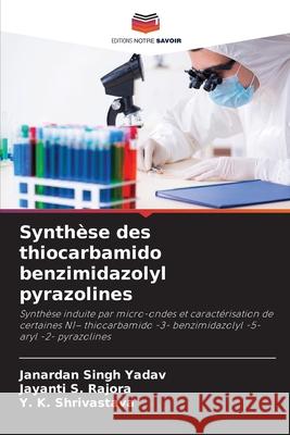Synthèse des thiocarbamido benzimidazolyl pyrazolines Yadav, Janardan Singh, Rajora, Jayanti S., Shrivastava, Y. K. 9786139672585 Editions Notre Savoir - książka