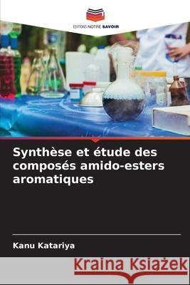 Synthèse et étude des composés amido-esters aromatiques Katariya, Kanu 9786209368431 Editions Notre Savoir - książka