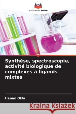 Synthèse, spectroscopie, activité biologique de complexes à ligands mixtes Okla, Hanan 9786208806828 Editions Notre Savoir - książka