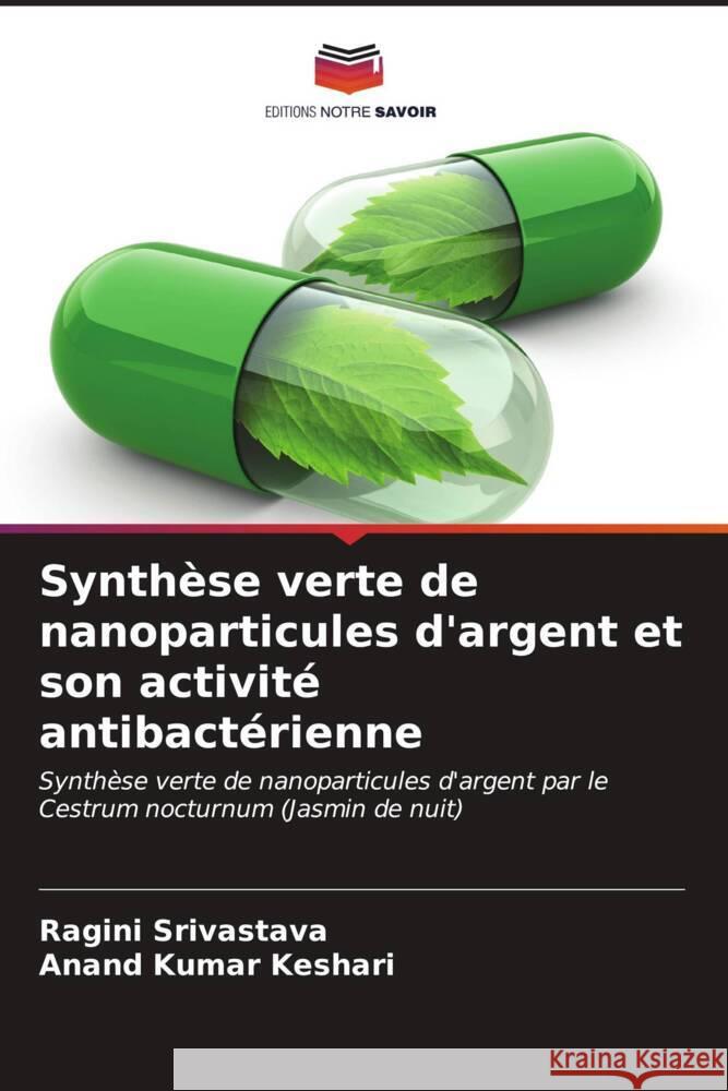 Synth?se verte de nanoparticules d'argent et son activit? antibact?rienne Ragini Srivastava Anand Kumar Keshari 9786207043583 Editions Notre Savoir - książka