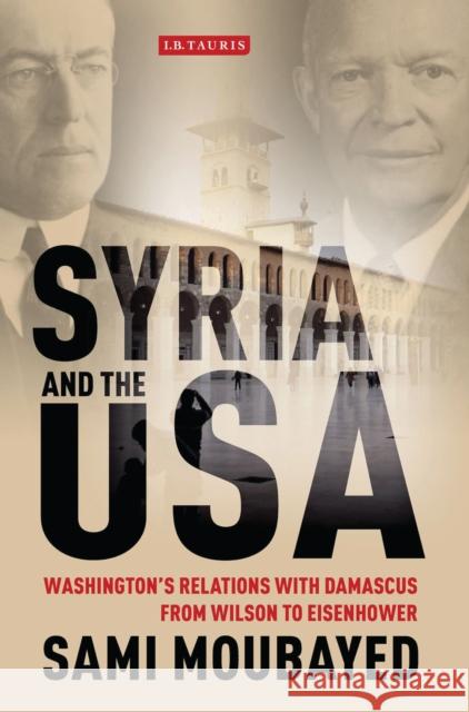 Syria and the USA: Washington's Relations with Damascus from Wilson to Eisenhower Moubayed, Sami 9781780767680 I. B. Tauris & Company - książka