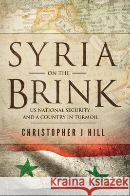 Syria on the Brink: US National Security and a Country in Turmoil Christopher J. Hill 9781733866828 Cade Publishing - książka