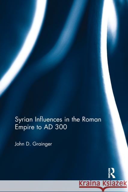 Syrian Influences in the Roman Empire to Ad 300 John D. Grainger 9780367594497 Routledge - książka