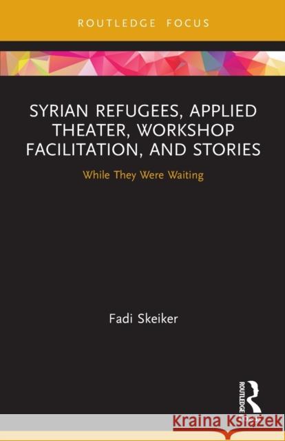 Syrian Refugees, Applied Theater, Workshop Facilitation, and Stories: While They Were Waiting Fadi Skeiker 9780367654054 Routledge - książka
