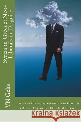 Syriza in Greece: Neo-Liberals in Disguise: Is Tsipras the EU's Last Chance? Eyewitness Reports Gelis, Vn 9781495460548 Createspace - książka