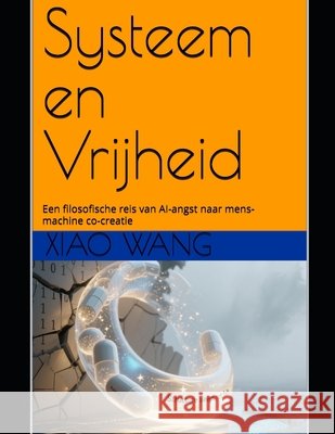 Systeem en Vrijheid: Een filosofische reis van AI-angst naar mens-machine co-creatie Wang, Xiao 9798292827139 Independently Published - książka