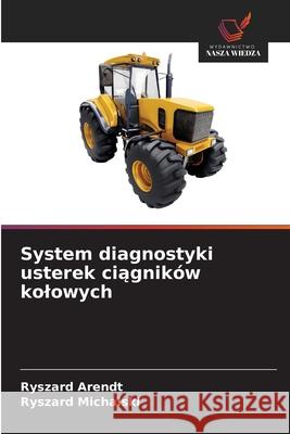 System diagnostyki usterek ciagników kolowych Arendt, Ryszard, Michalski, Ryszard 9786209106149 Wydawnictwo Nasza Wiedza - książka