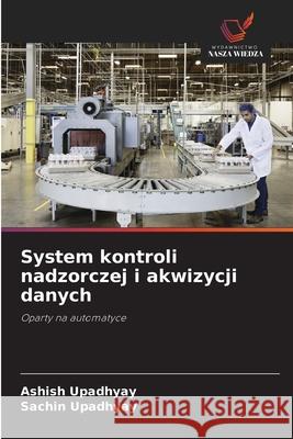 System kontroli nadzorczej i akwizycji danych Upadhyay, Ashish, Upadhyay, Sachin 9786203907926 Wydawnictwo Nasza Wiedza - książka