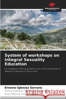 System of workshops on Integral Sexuality Education Ernesto Iglesias Serrano Keny Robert Velazco Cabrera Ana Maria Cano Lopez 9786205333068 Our Knowledge Publishing - książka