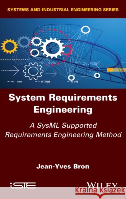 System Requirements Engineering: A Sysml Supported Requirements Engineering Method Jean-Yves Bron 9781786305947 Wiley-Iste - książka