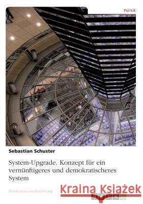 System-Upgrade. Konzept für ein vernünftigeres und demokratischeres System Schuster, Sebastian 9783668834989 GRIN Verlag - książka