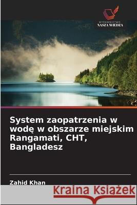 System zaopatrzenia w wode w obszarze miejskim Rangamati, CHT, Bangladesz Khan, Zahid 9786208854010 Wydawnictwo Nasza Wiedza - książka