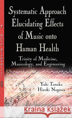 Systematic Approach Elucidating Effects of Music onto Human Health: Trinity of Medicine, Musicology, & Engineering Dr Yuki Tanaka, Hiroki Nogawa 9781634830201 Nova Science Publishers Inc - książka