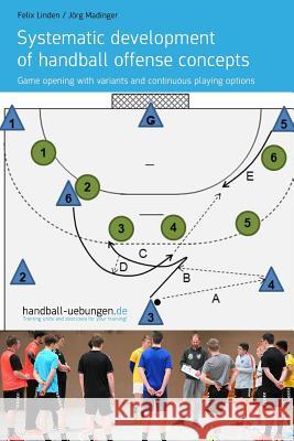 Systematic Development of Handball Offense Concepts: Systematic Development of Handball Offense Concepts Game Opening with Variants and Continuous Pla J. Madinger Felix Linden 9783956412172 DV Concept - książka