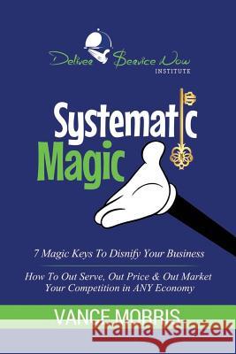 Systematic Magic: 7 Magic Keys to Disnify Any Business Vance Morris 9781721677177 Createspace Independent Publishing Platform - książka