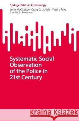 Systematic Social Observation of the Police in 21st Century John McCluskey Craig D. Uchida Yinthe Feys 9783031314810 Springer - książka