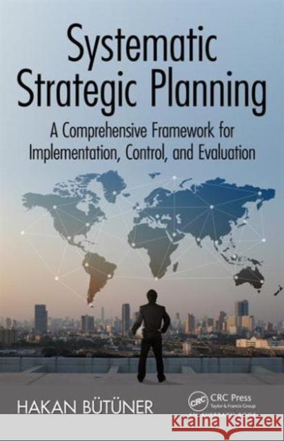 Systematic Strategic Planning: A Comprehensive Framework for Implementation, Control, and Evaluation Hakan Butuner 9781498724814 Auerbach Publications - książka