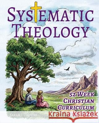 Systematic Theology for Kids: 52 Week Christian Curriculum for Children Ages 8-14 Homeschool Bible Study & Sunday School Lessons Teaching Children Abo Sarah J. Thorne 9788368389081 Sarah J Thorne - książka
