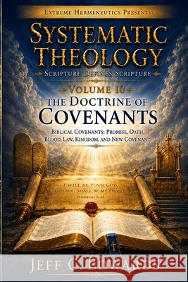 Systematic Theology Scripture Defines Scripture Volume 10: Biblical Covenants: Promise, Oath, Blood, Law, Kingdom, and New Covenant Edwards, Jeff C. 9798950944093 Extreme Hermeneutics - książka