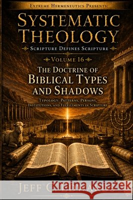 Systematic Theology Scripture Defines Scripture Volume 16: The Doctrine of Biblical Types and Shadows: Typology: Patterns, Figures, Shadows, and Fulfi Edwards, Jeff C. 9798950944161 Extreme Hermeneutics - książka