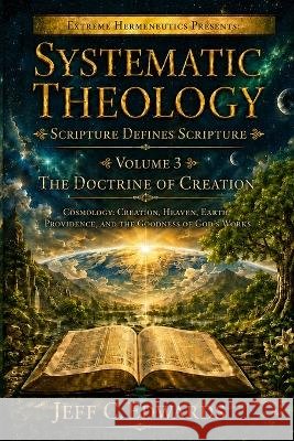 Systematic Theology Scripture Defines Scripture Volume 3: The Doctrine of Creation Cosmology: Creation, Heaven, Earth, Providence, and the Goodness of Edwards, Jeff C. 9798950944017 Extreme Hermeneutics - książka