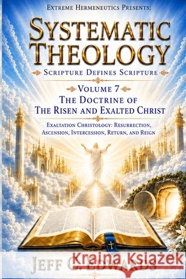 Systematic Theology Scripture Defines Scripture Volume 7: The Doctrine of the Risen and Exalted Christ: Exaltation Christology: Resurrection, Ascensio Edwards, Jeff C. 9798950944062 Extreme Hermeneutics - książka