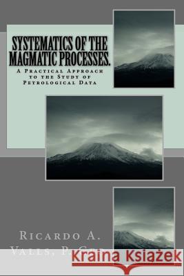 Systematics of the Magmatic Processes.: A Practical Approach to the Study of Petrological Data MR Ricardo a. Vall 9781539867029 Createspace Independent Publishing Platform - książka