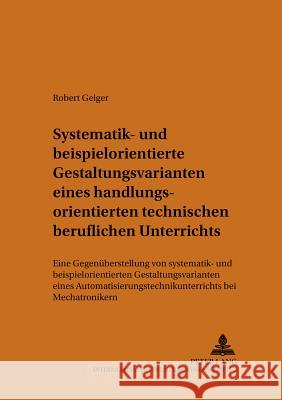 Systematik- Und Beispielorientierte Gestaltungsvarianten Eines Handlungsorientierten Technischen Beruflichen Unterrichts: Eine Gegenueberstellung Von Schelten, Andreas 9783631540008 Lang, Peter, Gmbh, Internationaler Verlag Der - książka