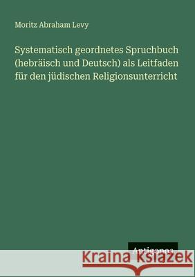 Systematisch geordnetes Spruchbuch (hebr?isch und Deutsch) als Leitfaden f?r den j?dischen Religionsunterricht Moritz Abraham Levy 9783566021764 Antigonos Verlag - książka