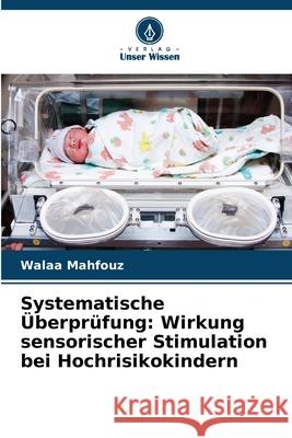 Systematische ?berpr?fung: Wirkung sensorischer Stimulation bei Hochrisikokindern Walaa Mahfouz 9786209353857 Verlag Unser Wissen - książka