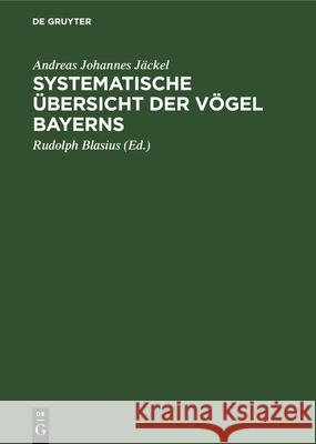 Systematische Übersicht Der Vögel Bayerns: Mit Rücksicht Auf Das Örtliche Und Quantitative Vorkommen Der Vögel, Ihre Lebensweise, Ihren Zug Und Ihre Abänderungen Andreas Johannes Jäckel, Rudolph Blasius 9783486728101 Walter de Gruyter - książka