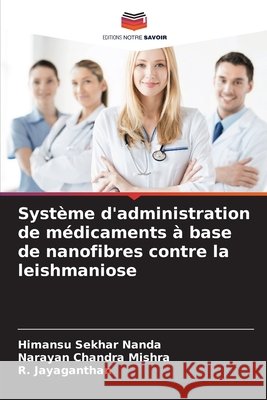 Système d'administration de médicaments à base de nanofibres contre la leishmaniose Nanda, Himansu Sekhar, Mishra, Narayan Chandra, Jayaganthan, R. 9786209826979 Editions Notre Savoir - książka