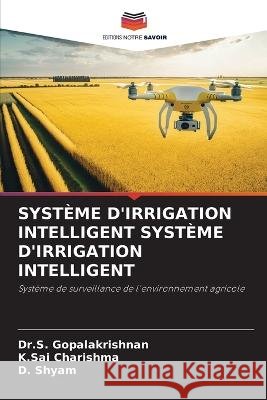 Systeme d'Irrigation Intelligent Systeme d'Irrigation Intelligent Dr S Gopalakrishnan K Sai Charishma D Shyam 9786206087175 Editions Notre Savoir - książka