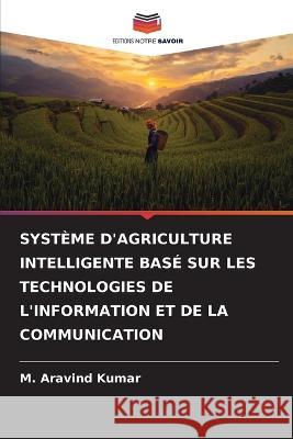 Systeme d'Agriculture Intelligente Base Sur Les Technologies de l'Information Et de la Communication M Aravind Kumar   9786206001782 Editions Notre Savoir - książka